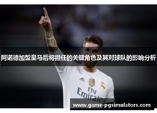 阿诺德加盟皇马后将担任的关键角色及其对球队的影响分析