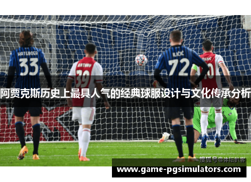 阿贾克斯历史上最具人气的经典球服设计与文化传承分析