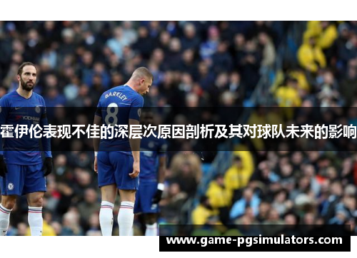 霍伊伦表现不佳的深层次原因剖析及其对球队未来的影响