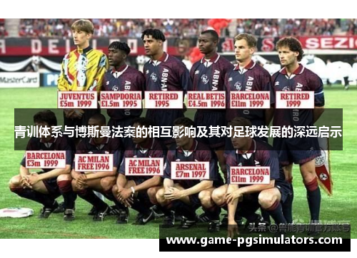 青训体系与博斯曼法案的相互影响及其对足球发展的深远启示 青训体系与博斯曼法案的相互影响及其对足球发展的深远启示