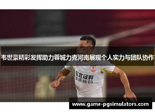 韦世豪精彩发挥助力蓉城力克河南展现个人实力与团队协作 韦世豪精彩发挥助力蓉城力克河南展现个人实力与团队协作