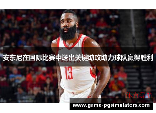 安东尼在国际比赛中送出关键助攻助力球队赢得胜利 安东尼在国际比赛中送出关键助攻助力球队赢得胜利