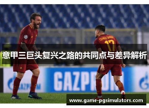 意甲三巨头复兴之路的共同点与差异解析