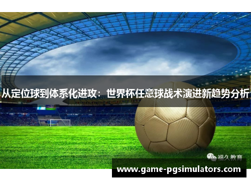 从定位球到体系化进攻：世界杯任意球战术演进新趋势分析