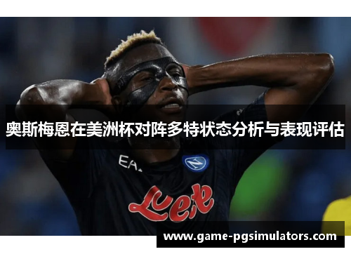 奥斯梅恩在美洲杯对阵多特状态分析与表现评估 奥斯梅恩在美洲杯对阵多特状态分析与表现评估