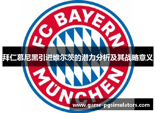 拜仁慕尼黑引进维尔茨的潜力分析及其战略意义 拜仁慕尼黑引进维尔茨的潜力分析及其战略意义