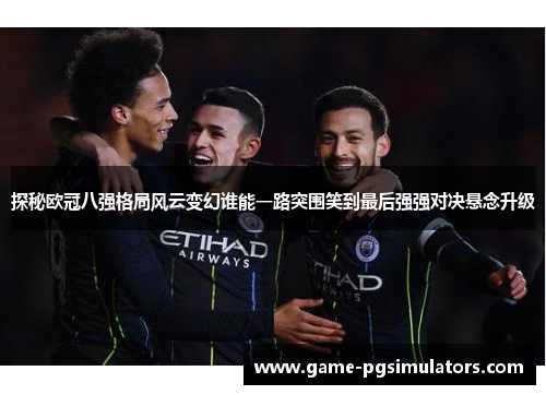 探秘欧冠八强格局风云变幻谁能一路突围笑到最后强强对决悬念升级