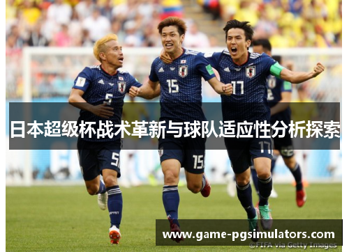 日本超级杯战术革新与球队适应性分析探索