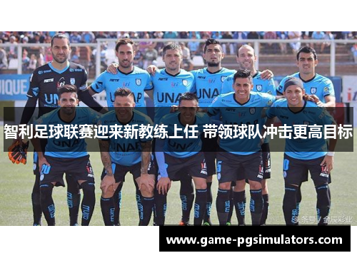 智利足球联赛迎来新教练上任 带领球队冲击更高目标