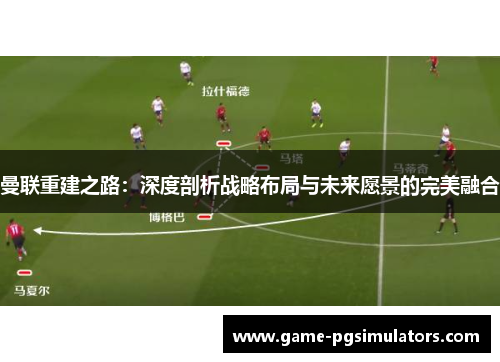 曼联重建之路：深度剖析战略布局与未来愿景的完美融合