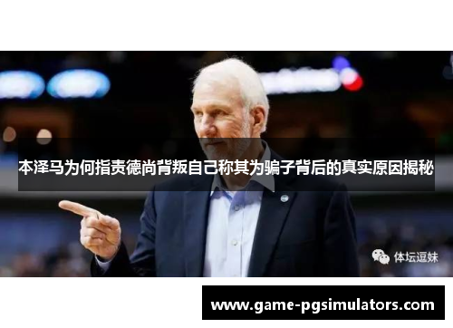 本泽马为何指责德尚背叛自己称其为骗子背后的真实原因揭秘