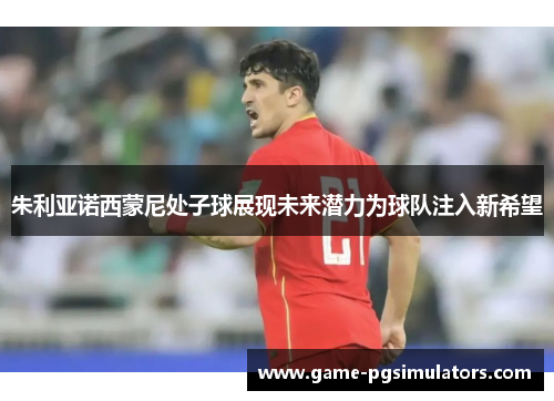 朱利亚诺西蒙尼处子球展现未来潜力为球队注入新希望