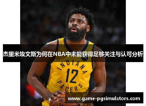 杰里米埃文斯为何在NBA中未能获得足够关注与认可分析 杰里米埃文斯为何在NBA中未能获得足够关注与认可分析