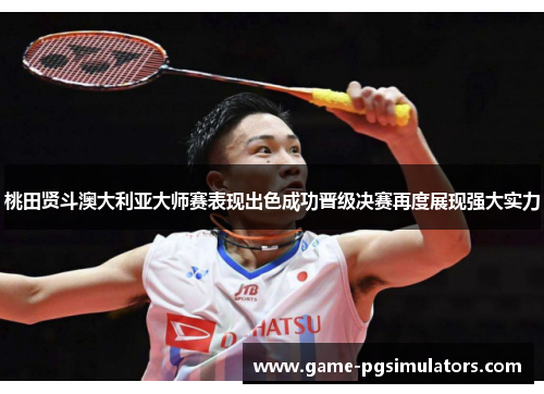 桃田贤斗澳大利亚大师赛表现出色成功晋级决赛再度展现强大实力 桃田贤斗澳大利亚大师赛表现出色成功晋级决赛再度展现强大实力