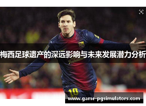 梅西足球遗产的深远影响与未来发展潜力分析