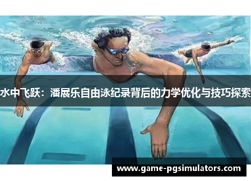 水中飞跃：潘展乐自由泳纪录背后的力学优化与技巧探索