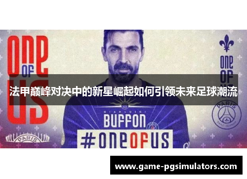 法甲巅峰对决中的新星崛起如何引领未来足球潮流