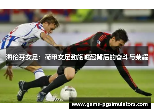 海伦芬女足：荷甲女足劲旅崛起背后的奋斗与荣耀