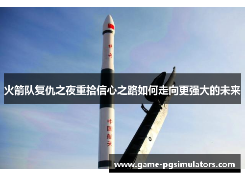 火箭队复仇之夜重拾信心之路如何走向更强大的未来