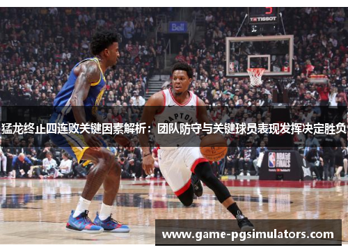 猛龙终止四连败关键因素解析：团队防守与关键球员表现发挥决定胜负