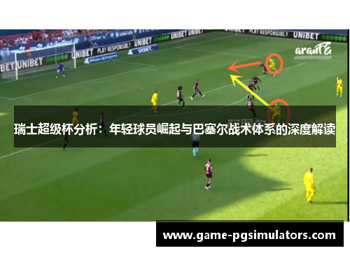 瑞士超级杯分析：年轻球员崛起与巴塞尔战术体系的深度解读