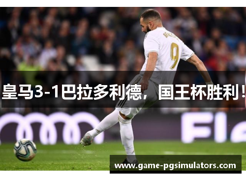 皇马3-1巴拉多利德,国王杯胜利! 皇马3-1巴拉多利德,国王杯胜利!